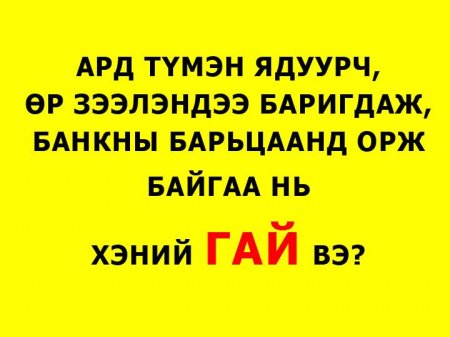 Ард түмнээ өрөндл орлууж, улсаа дампууруулсан ГАЙ ХЭНИЙХ ВЭ?